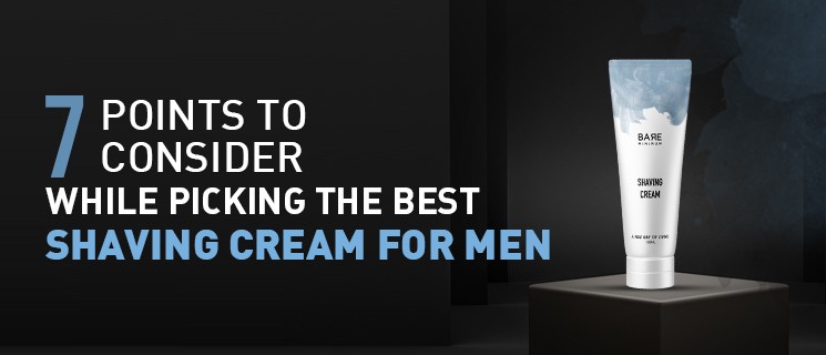 7 points to consider while picking the best shaving cream for men.
